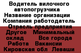 Водитель вилочного автопогрузчика › Название организации ­ Компания-работодатель › Отрасль предприятия ­ Другое › Минимальный оклад ­ 1 - Все города Работа » Вакансии   . Кировская обл.,Леваши д.